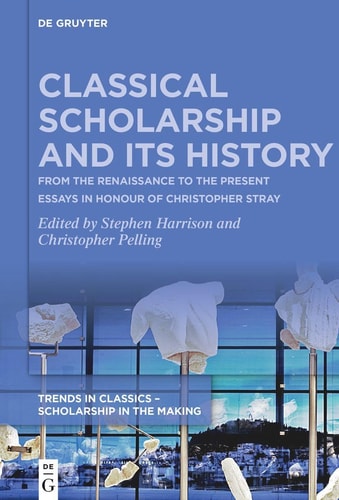 Classical Scholarship and Its History: From the Renaissance to the Present. Essays in Honour of Christopher Stray (Trends in Classics – Scholarship in the Making, 1)