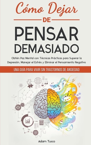 Cómo Dejar de Pensar Demasiado: Una GuÃa para Vivir sin Trastornos de Ansiedad. Obtén Paz Mental con Técnicas Prácticas para Superar la Depresión, ... el Pensamiento Negativo (Spanish Edition)