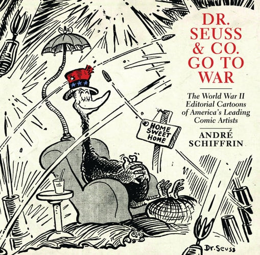 Dr. Seuss & Co. Go to War: The World War II Editorial Cartoons of AmericaÂ’s Leading Comic Artists