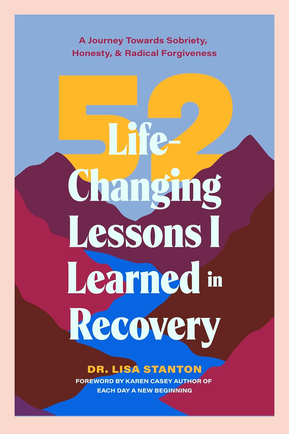 52 Life-Changing Lessons I Learned in Recovery: A Journey Towards Sobriety, Honesty, and Radical Forgiveness