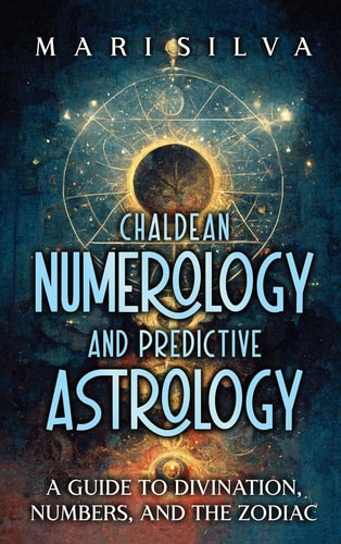 Chaldean Numerology and Predictive Astrology: A Guide to Divination, Numbers, and the Zodiac