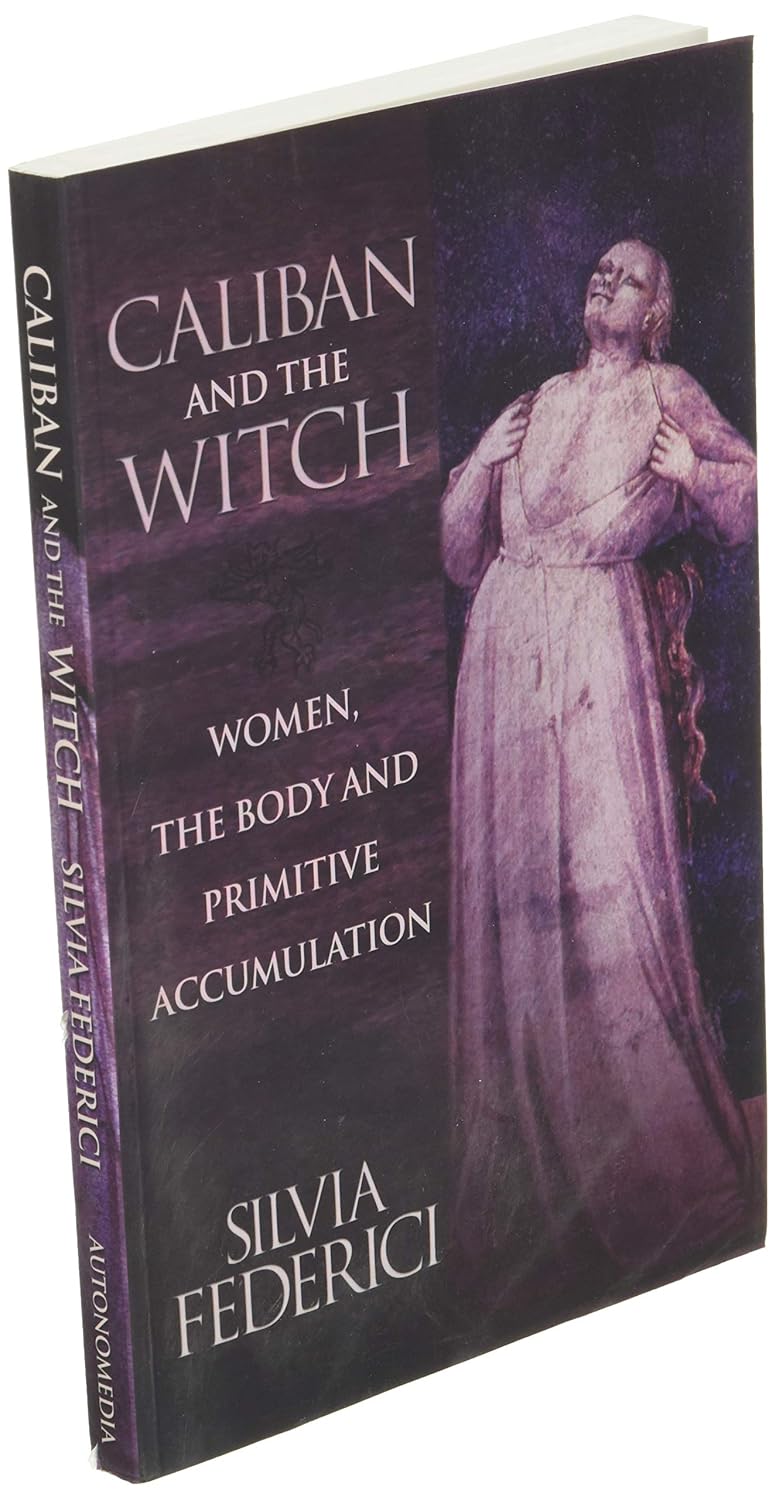 Caliban and the Witch: Women, the Body and Primitive Accumulation