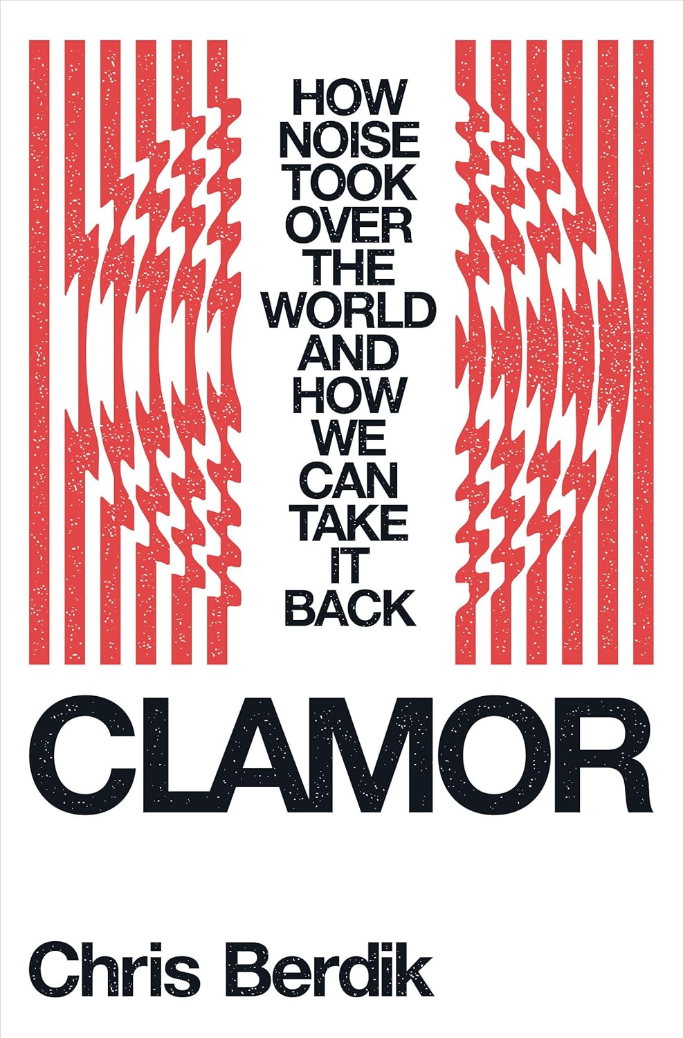 Clamor: How Noise Took Over the World - and How We Can Take It Back