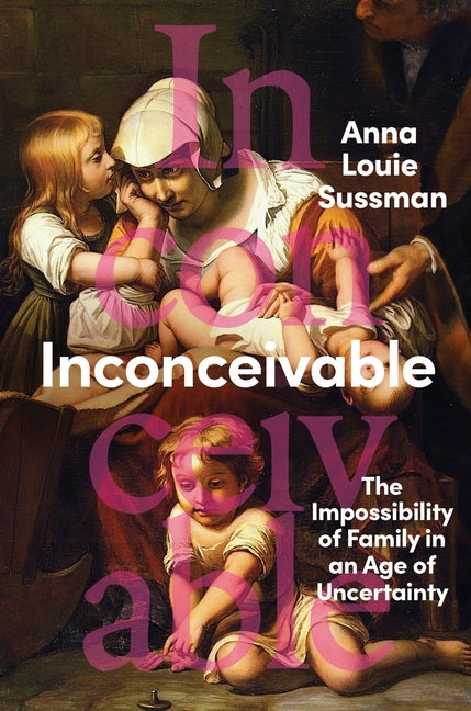 Inconceivable: The Impossibility of Family in an Age of Uncertainty