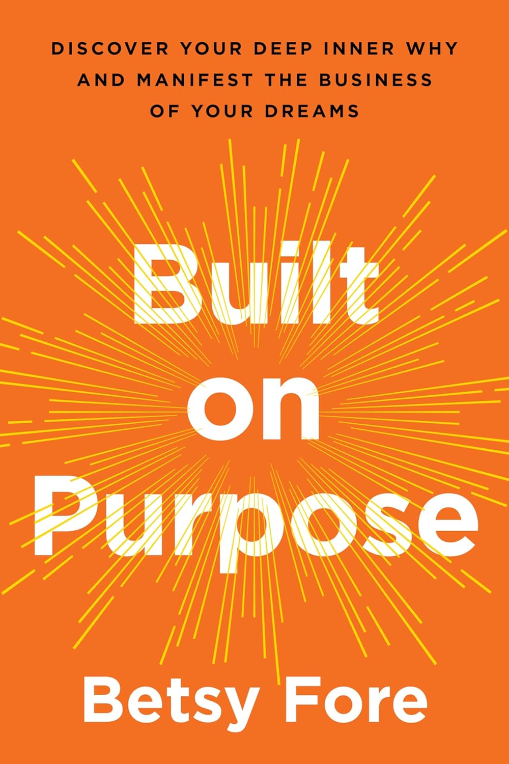 Built on Purpose: Discover Your Deep Inner Why and Manifest the Business of Your Dreams