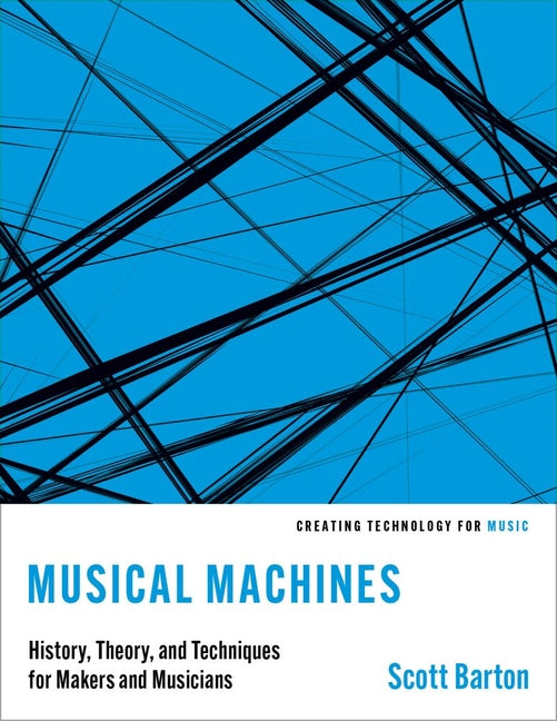 Musical Machines: History, Theory, and Techniques for Makers and Musicians