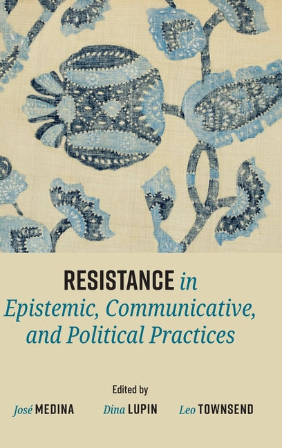 Resistance in Epistemic, Communicative, and Political Practices