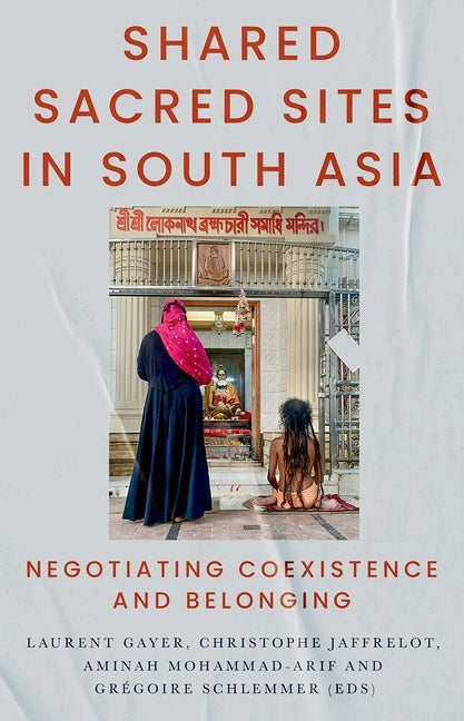 Shared Sacred Sites in South Asia: Negotiating Coexistence and Belonging