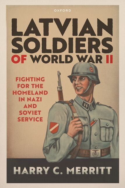 Latvian Soldiers of World War II: Fighting for the Homeland in Nazi and Soviet Service