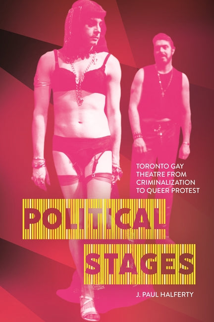 Political Stages: Toronto Gay Theatre from Criminalization to Queer Protest