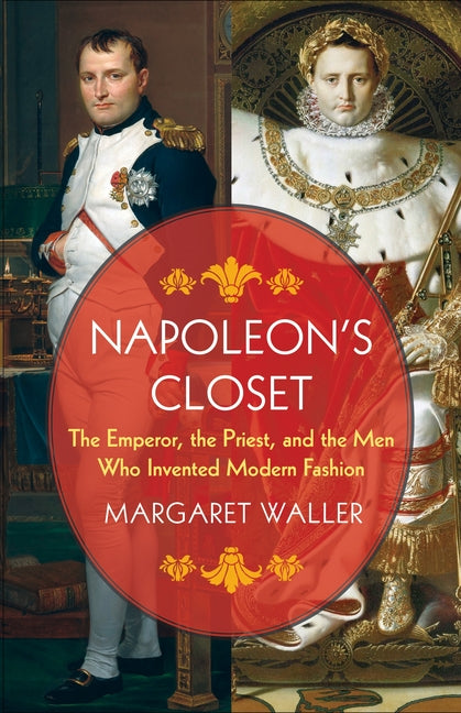 Napoleon's Closet: The Emperor, the Priest, and the Men Who Invented Modern Fashion