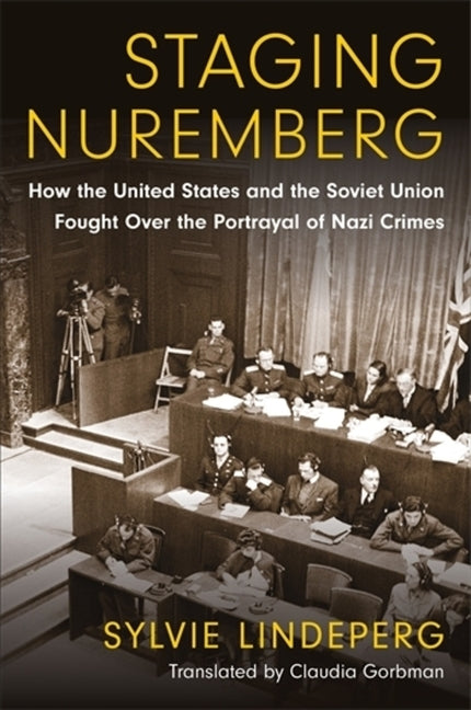 Staging Nuremberg: How the United States and the Soviet Union Fought Over the Portrayal of Nazi Crimes