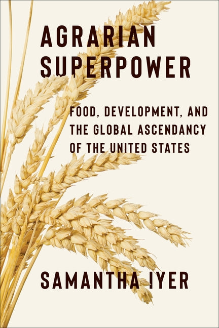 Agrarian Superpower: Food, Development, and the Global Ascendancy of the United States