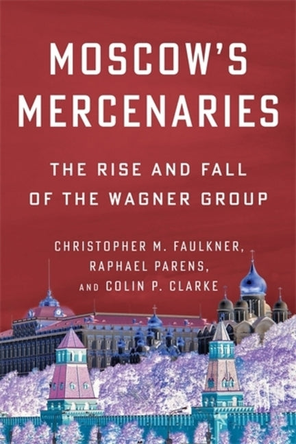 Moscow's Mercenaries: The Rise and Fall of the Wagner Group
