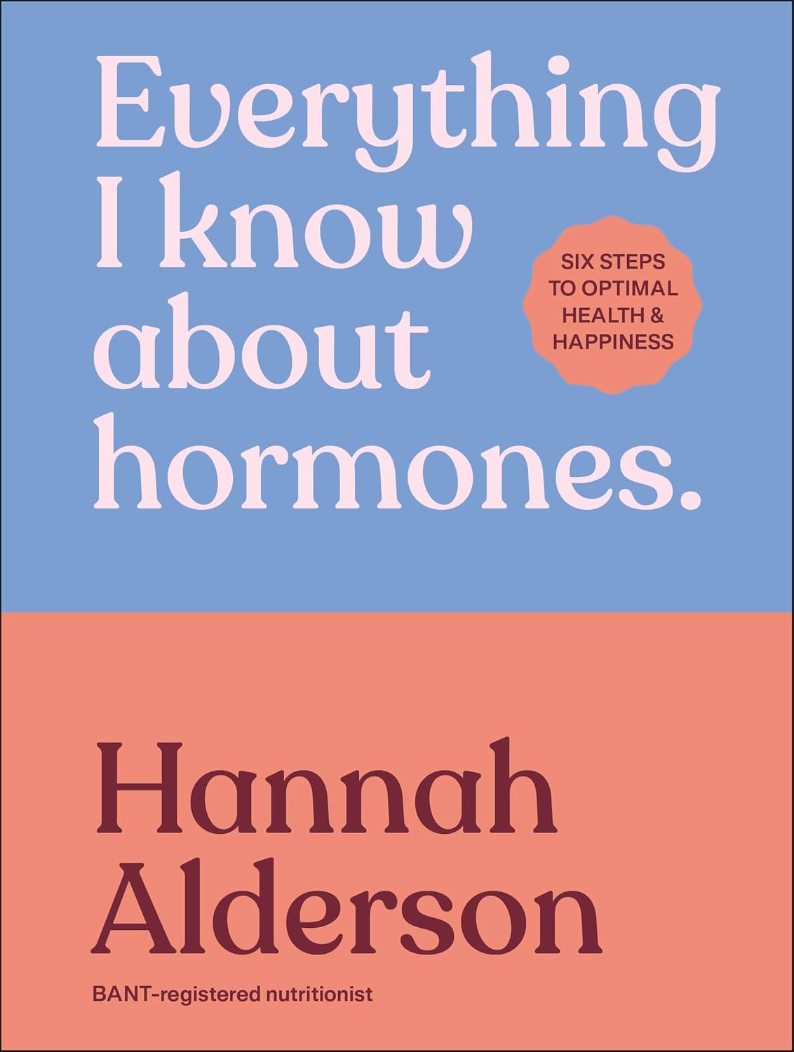 Everything I Know about Hormones: Six Steps to Optimal Health and Happiness