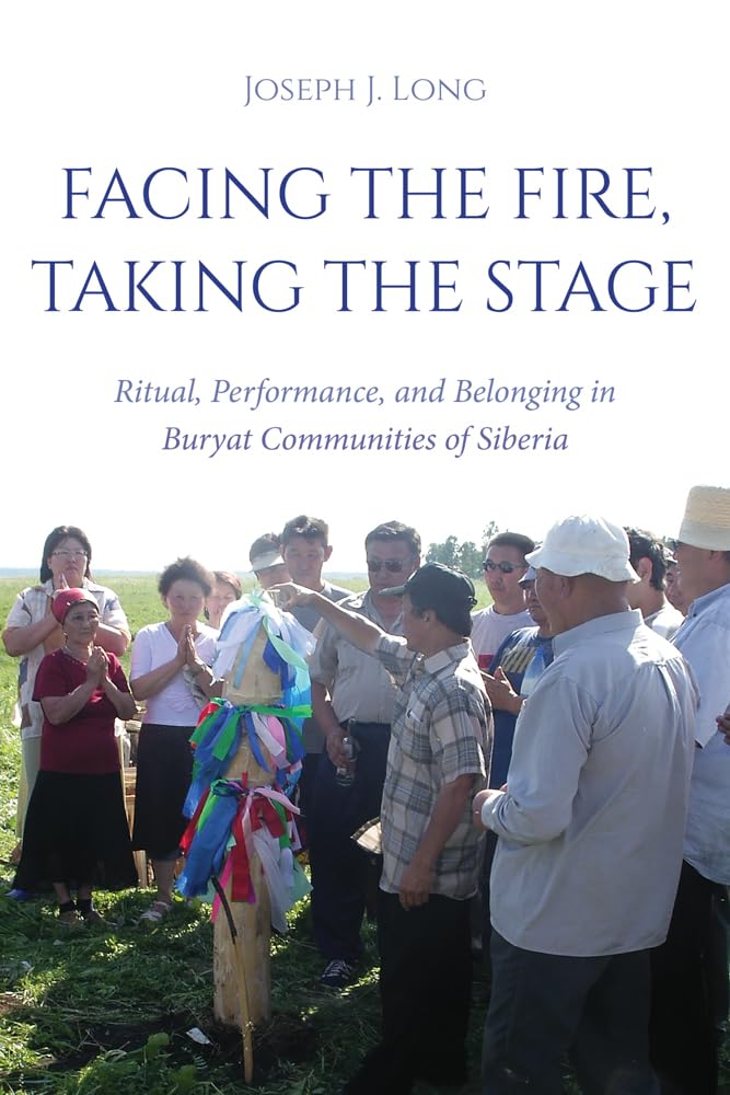 Facing the Fire, Taking the Stage Ritual, Performance, and Belonging in Buryat Communities of Siberia
