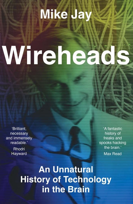 Wireheads: An Unnatural History of Technology in the Brain