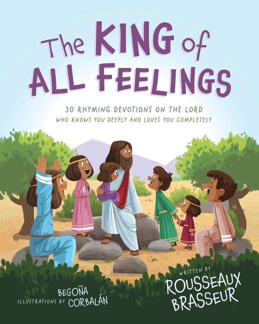 The King of All Feelings: 30 Rhyming Devotions on the Lord Who Knows You Deeply and Loves You Completely