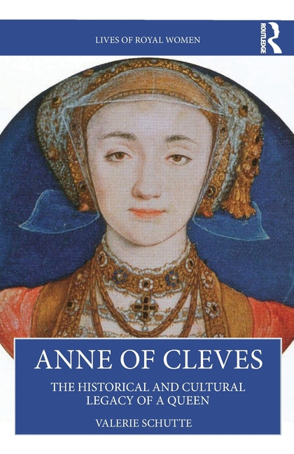 Anne of Cleves: The Historical and Cultural Legacy of a Queen