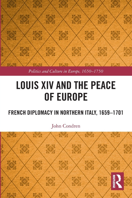 Louis XIV and the Peace of Europe: French Diplomacy in Northern Italy, 1659 - 1701