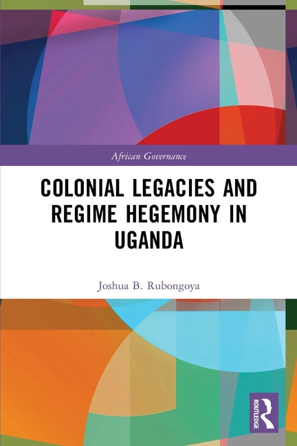 Colonial Legacies and Regime Hegemony in Uganda