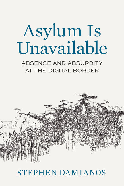 Asylum Is Unavailable: Absence and Absurdity at the Digital Border Volume 9