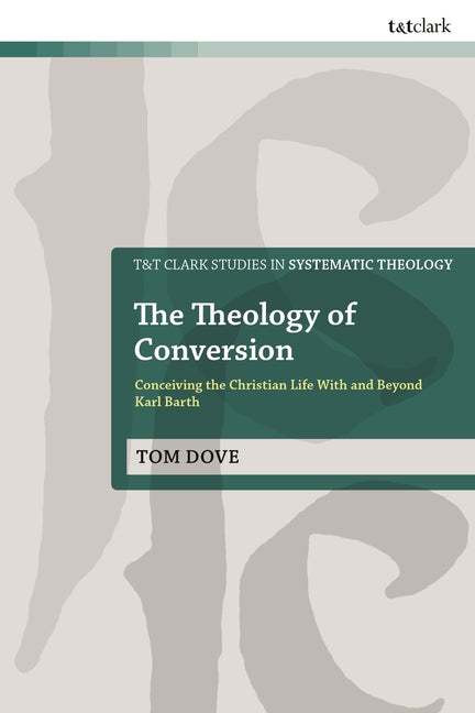 The Theology of Conversion: Conceiving the Christian Life with and Beyond Karl Barth