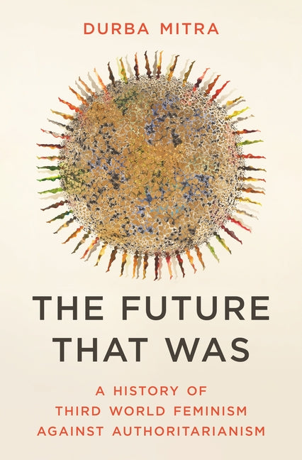 The Future That Was: A History of Third World Feminism Against Authoritarianism