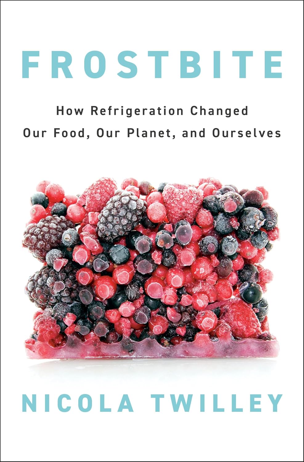 Frostbite How Refrigeration Changed Our Food, Our Planet, and Ourselves