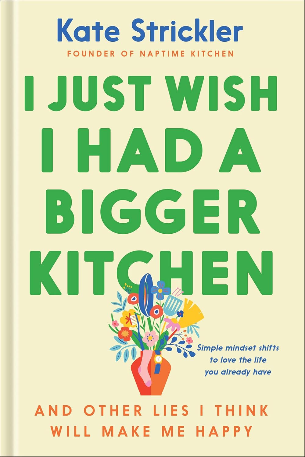 I Just Wish I Had a Bigger Kitchen: And Other Lies I Think Will Make Me Happy