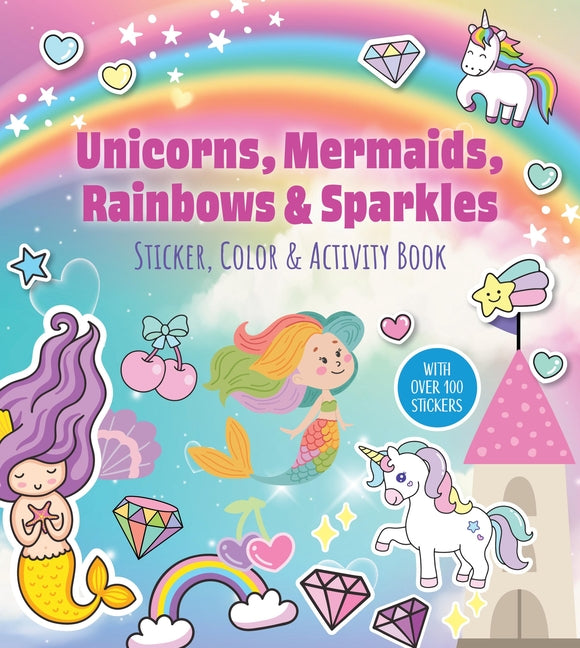 Unicorns, Mermaids, Rainbows & Sparkles Sticker, Color & Activity Book: With Over 100 Stickers!