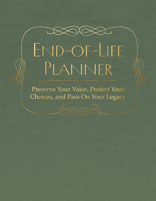 End of Life Planner: Preserve Your Voice, Protect Your Choices, and Pass on Your Legacy