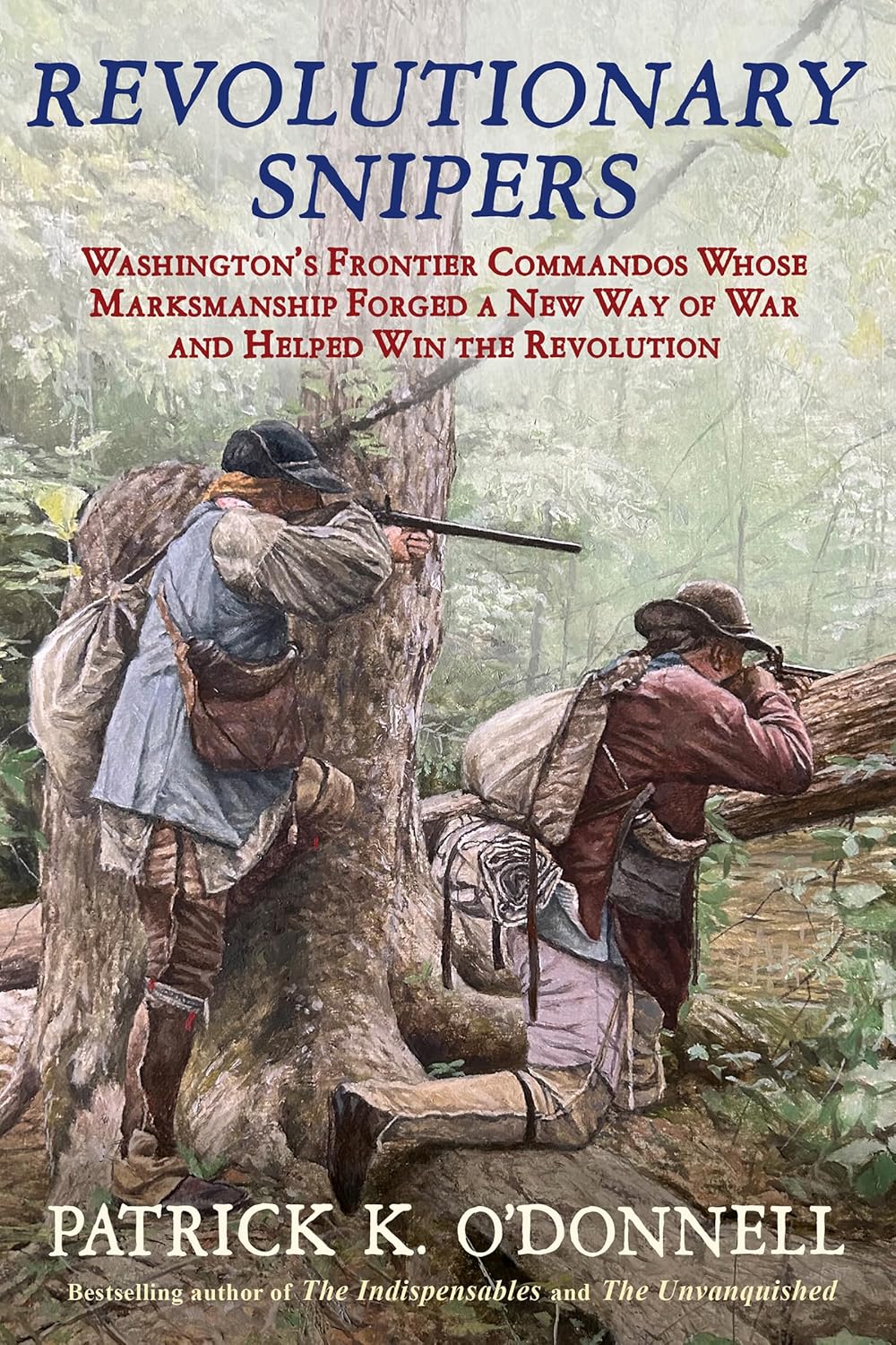 Revolutionary Snipers: Washington's Frontier Commandos Whose Marksmanship Forged a New Way of War and Helped Win the Revolution