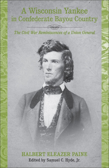 A Wisconsin Yankee in Confederate Bayou Country: The Civil War Reminiscences of a Union General