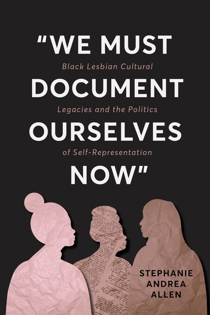 We Must Document Ourselves Now: Black Lesbian Cultural Legacies and the Politics of Self-Representation