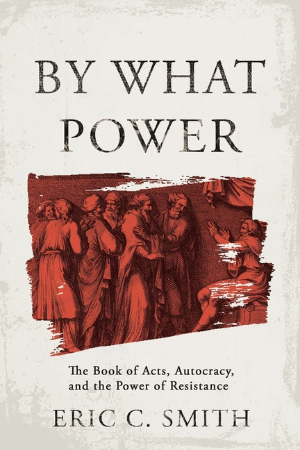 By What Power: The Book of Acts, Autocracy, and the Power of Resistance