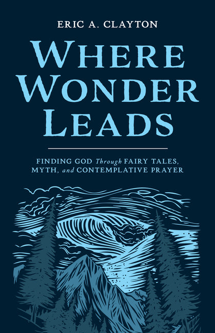 Where Wonder Leads: Finding God Through Fairy Tales, Myth, and Contemplative Prayer