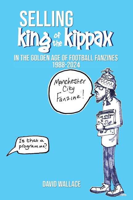 SELLING King of the Kippax: In the Golden Age of Football Fanzines 1988-2024