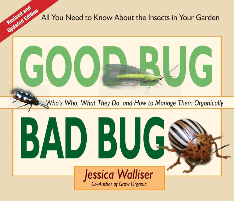 Good Bug Bad Bug: Who's Who, What They Do, and How to Manage Them Organically (All You Need to Know about the Insects in Your Garden) (Revised, Update