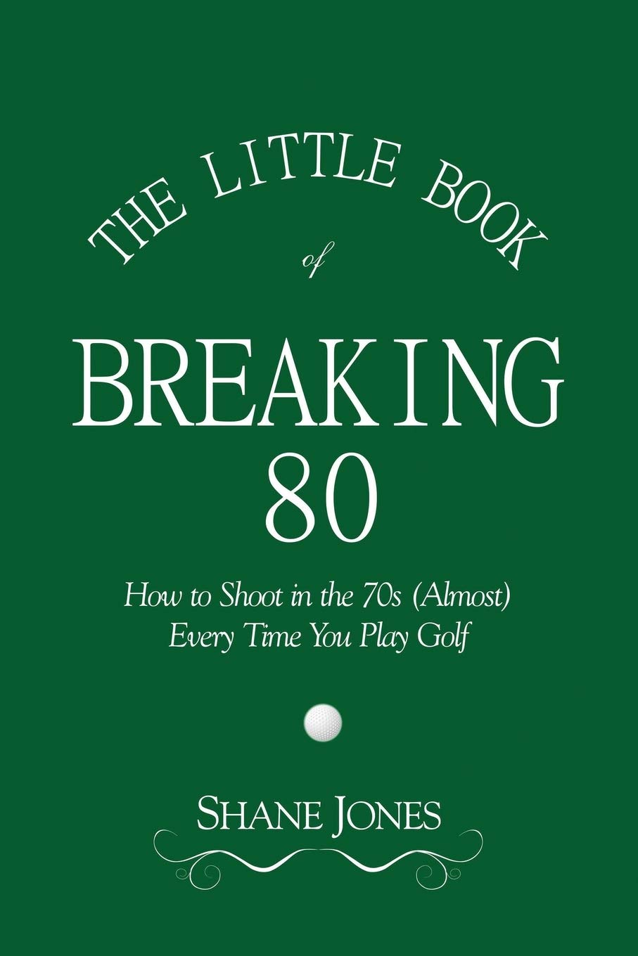 Little Book of Breaking 80 - How to Shoot in the 70s (Almost) Every Time You Play Golf