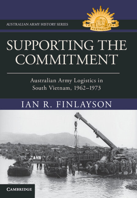 Supporting the Commitment: Australian Army Logistics in South Vietnam, 1962-1973