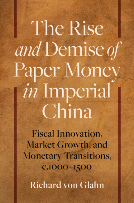 The Rise and Demise of Paper Money in Imperial China: Fiscal Innovation, Market Growth, and Monetary Transitions, C.1000-1500