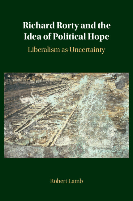 Richard Rorty and the Idea of Political Hope: Liberalism as Uncertainty