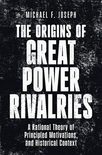 The Origins of Great Power Rivalries: A Rational Theory of Principled Motivations, and Historical Context
