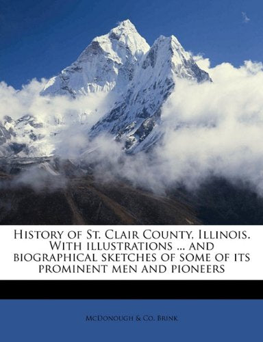 History of St. Clair County, Illinois. With Illustrations ... and Biographical Sketches of Some of its Prominent men and Pioneers