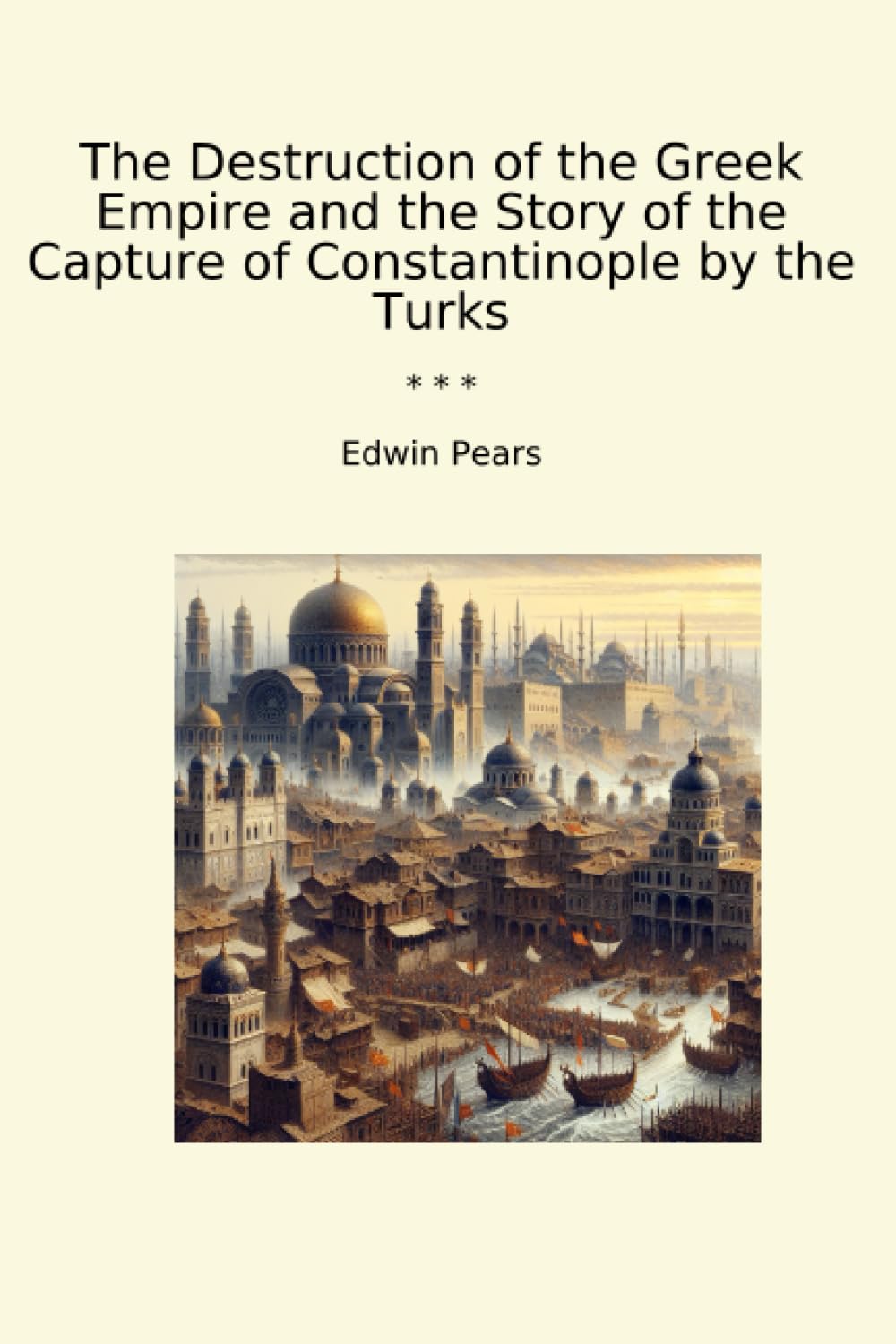 The Destruction Of The Greek Empire And The Story Of The Capture Of Constantinople By The Turks