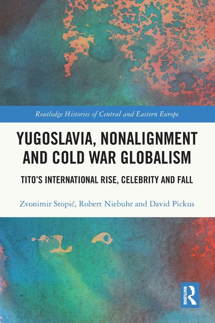 Yugoslavia, Nonalignment and Cold War Globalism: Tito's International Rise, Celebrity and Fall