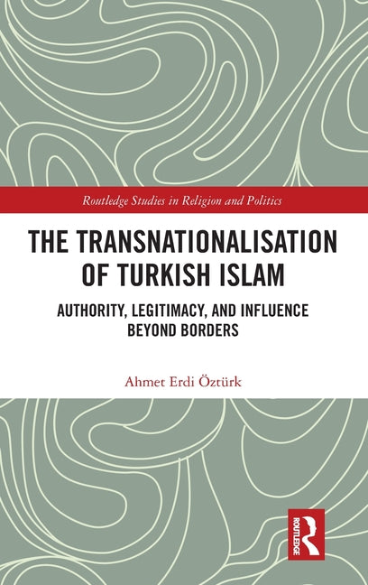 The Transnationalisation of Turkish Islam: Authority, Legitimacy, and Influence Beyond Borders