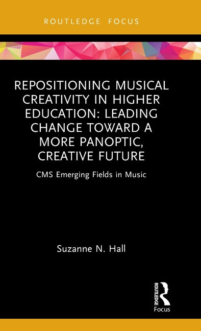 Repositioning Musical Creativity in Higher Education: Leading Change Toward a More Panoptic, Creative Future