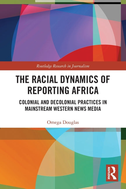 The Racial Dynamics of Reporting Africa: Colonial and Decolonial Practices in Mainstream Western News Media
